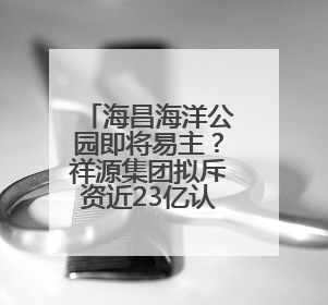 海昌海洋公园即将易主?祥源集团拟斥资近23亿认购新股,拿下近四成股份
