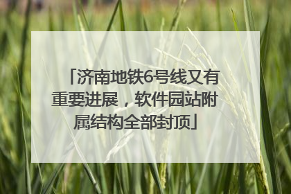济南地铁6号线又有重要进展，软件园站附属结构全部封顶