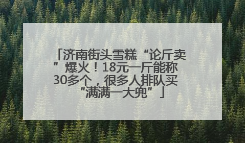 济南街头雪糕“论斤卖”爆火！18元一斤能称30多个，很多人排队买“满满一大兜”