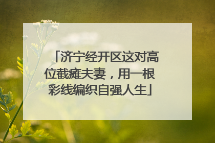 济宁经开区这对高位截瘫夫妻，用一根彩线编织自强人生