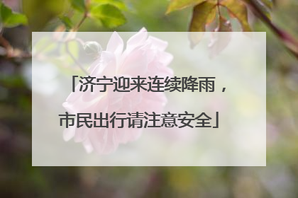 济宁迎来连续降雨，市民出行请注意安全