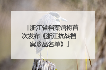 浙江省档案馆将首次发布《浙江抗战档案珍品名单》
