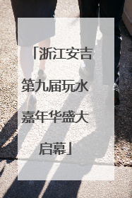 浙江安吉第九届玩水嘉年华盛大启幕