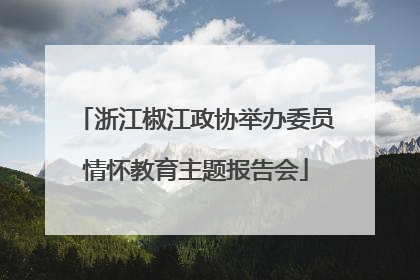浙江椒江政协举办委员情怀教育主题报告会