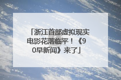 浙江首部虚拟现实电影花落临平！《90早新闻》来了
