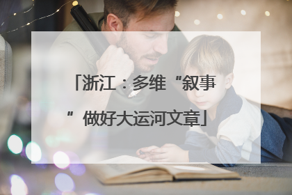 浙江：多维“叙事”做好大运河文章