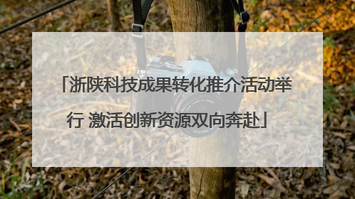 浙陕科技成果转化推介活动举行 激活创新资源双向奔赴
