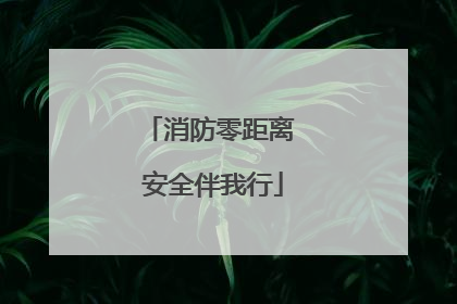 消防零距离 安全伴我行
