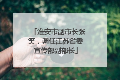 淮安市副市长张笑，调任江苏省委宣传部副部长