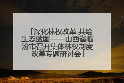 深化林权改革 共绘生态蓝图——山西省临汾市召开集体林权制度改革专题研讨会