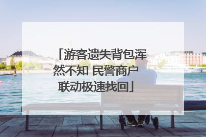 游客遗失背包浑然不知 民警商户联动极速找回