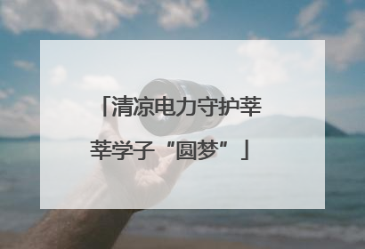 清凉电力守护莘莘学子“圆梦”