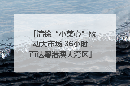 清徐“小菜心”撬动大市场 36小时直达粤港澳大湾区