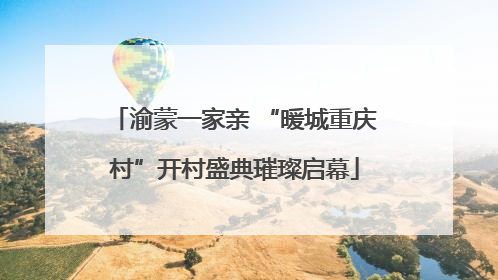 渝蒙一家亲 “暖城重庆村”开村盛典璀璨启幕