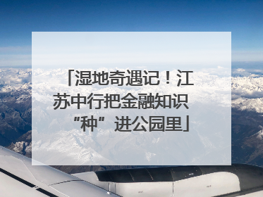 湿地奇遇记！江苏中行把金融知识“种”进公园里