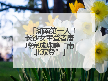湖南第一人！长沙女攀登者唐玲完成珠峰“南北双登”