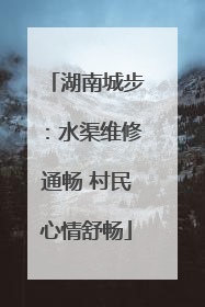湖南城步：水渠维修通畅 村民心情舒畅