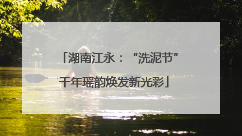 湖南江永：“洗泥节”千年瑶韵焕发新光彩