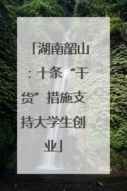 湖南韶山：十条“干货”措施支持大学生创业