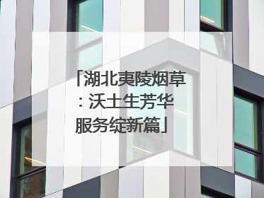 湖北夷陵烟草：沃土生芳华 服务绽新篇