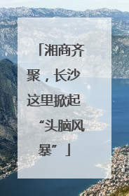 湘商齐聚，长沙这里掀起“头脑风暴”