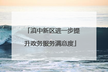 滇中新区进一步提升政务服务满意度