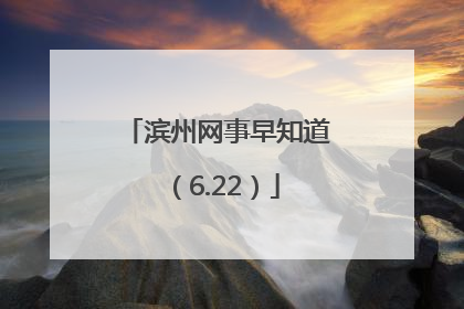 滨州网事早知道（6.22）