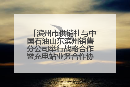 滨州市供销社与中国石油山东滨州销售分公司举行战略合作暨充电站业务合作协议签约仪式
