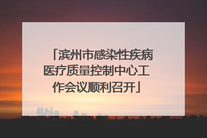 滨州市感染性疾病医疗质量控制中心工作会议顺利召开