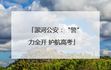 漯河公安：“警”力全开 护航高考