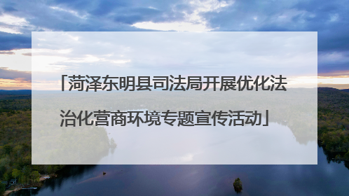菏泽东明县司法局开展优化法治化营商环境专题宣传活动