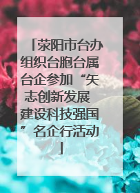 荥阳市台办组织台胞台属台企参加“矢志创新发展 建设科技强国”名企行活动