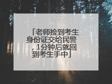 老师捡到考生身份证交给民警，1分钟后就回到考生手中