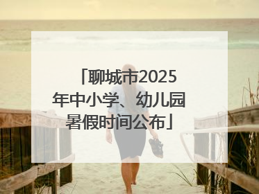 聊城市2025年中小学、幼儿园暑假时间公布
