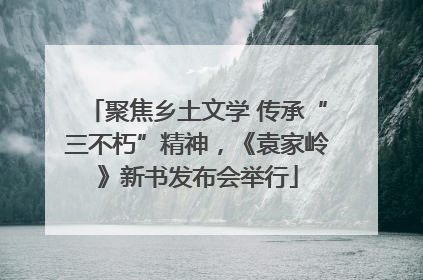 聚焦乡土文学 传承“三不朽”精神，《袁家岭》新书发布会举行