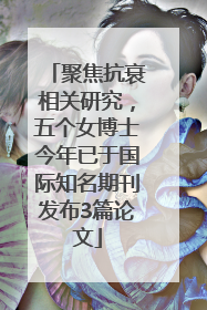 聚焦抗衰相关研究，五个女博士今年已于国际知名期刊发布3篇论文