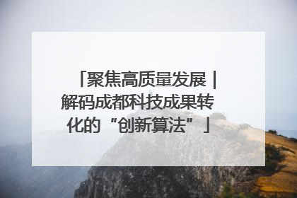 聚焦高质量发展｜解码成都科技成果转化的“创新算法”