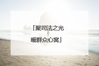 聚司法之光 暖群众心窝
