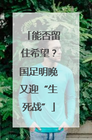 能否留住希望？国足明晚又迎“生死战”