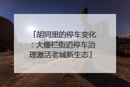 胡同里的停车变化：大栅栏街道停车治理激活老城新生态