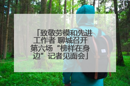 致敬劳模和先进工作者 聊城召开第六场“榜样在身边”记者见面会