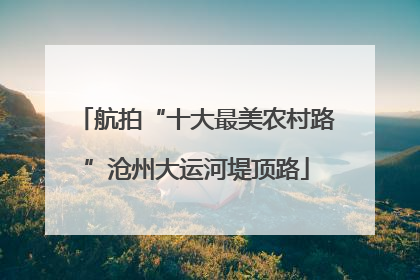 航拍“十大最美农村路”沧州大运河堤顶路