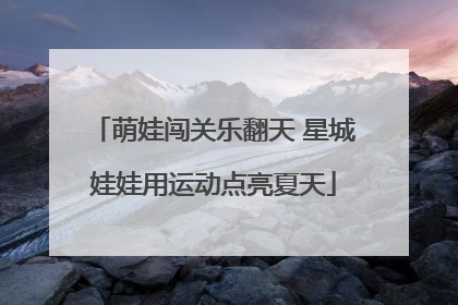 萌娃闯关乐翻天 星城娃娃用运动点亮夏天