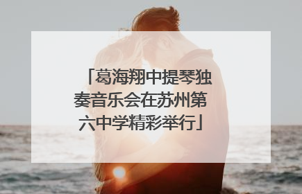 葛海翔中提琴独奏音乐会在苏州第六中学精彩举行