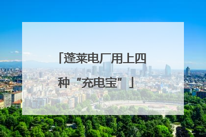 蓬莱电厂用上四种“充电宝”