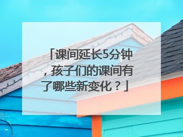 课间延长5分钟，孩子们的课间有了哪些新变化？