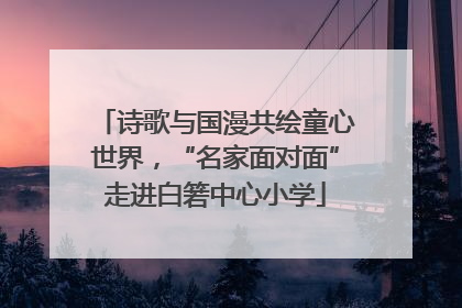 诗歌与国漫共绘童心世界，“名家面对面”走进白箬中心小学