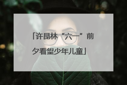 许昆林“六一”前夕看望少年儿童