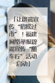 让辟谣宣传“招摇过市”！福建网络举报辟谣宣传“随车行”活动启动