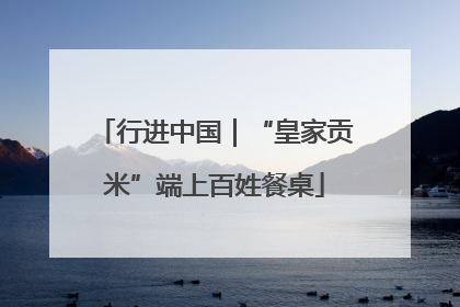 行进中国｜“皇家贡米”端上百姓餐桌